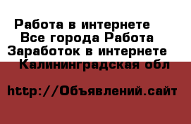 ..Работа в интернете   - Все города Работа » Заработок в интернете   . Калининградская обл.